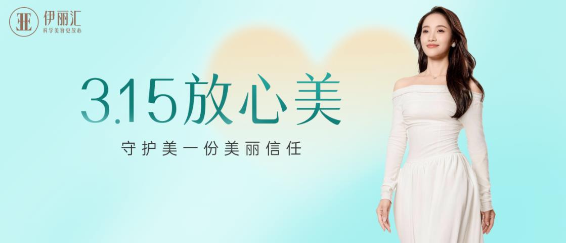 拒绝“美容陷阱”，定义行业新标杆！伊丽汇深化“放心美”体系，重塑美业信任基石